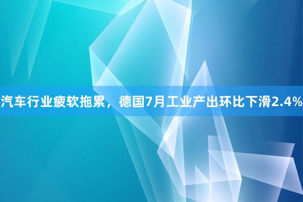 汽车行业疲软拖累，德国7月工业产出环比下滑2.4%