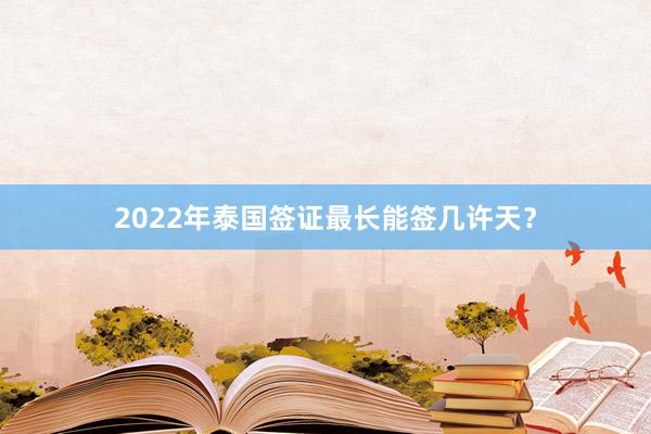 2022年泰国签证最长能签几许天？