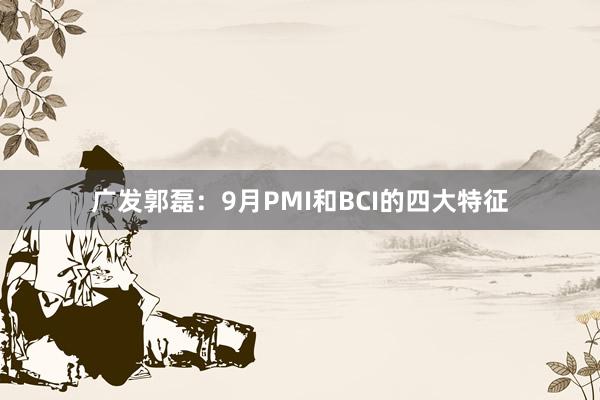 广发郭磊：9月PMI和BCI的四大特征