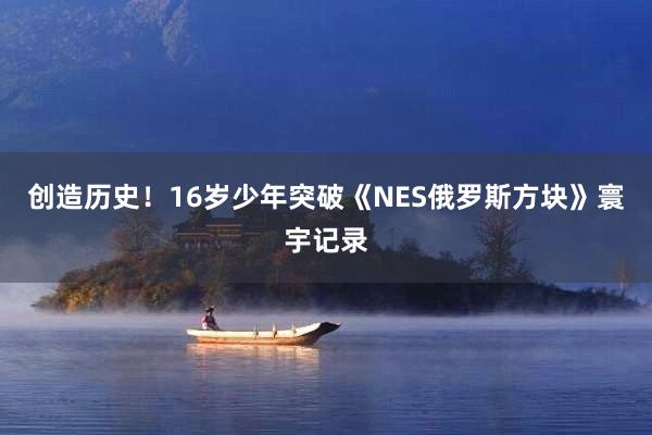 创造历史！16岁少年突破《NES俄罗斯方块》寰宇记录