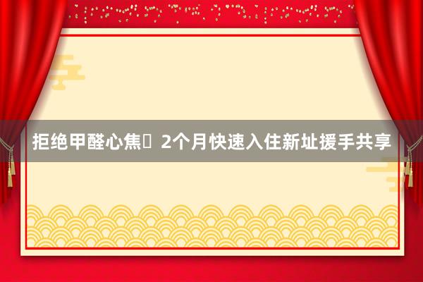 拒绝甲醛心焦❌2个月快速入住新址援手共享