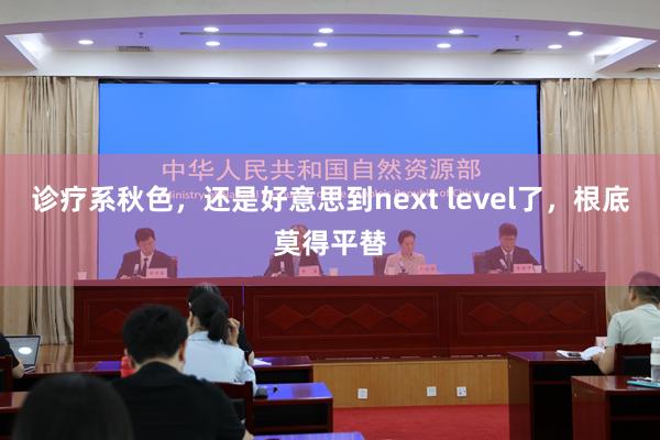 诊疗系秋色，还是好意思到next level了，根底莫得平替