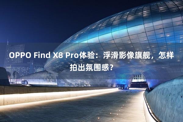 OPPO Find X8 Pro体验：浮滑影像旗舰，怎样拍出氛围感？