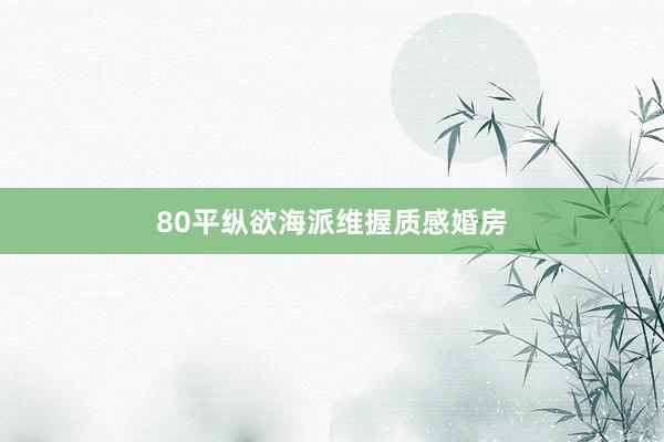 80平纵欲海派维握质感婚房