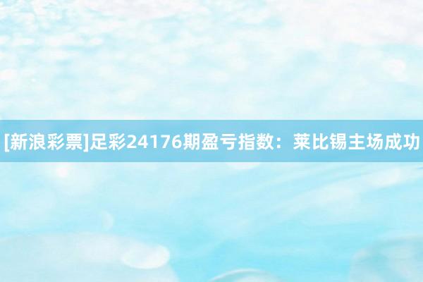 [新浪彩票]足彩24176期盈亏指数：莱比锡主场成功