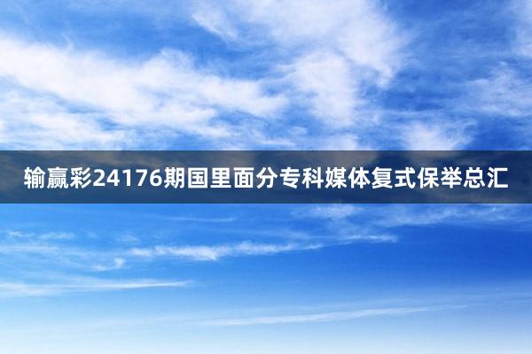 输赢彩24176期国里面分专科媒体复式保举总汇