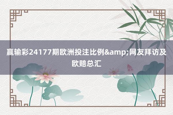 赢输彩24177期欧洲投注比例&网友拜访及欧赔总汇