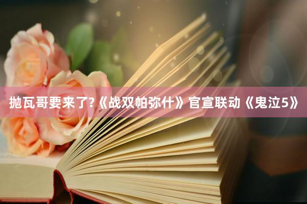 抛瓦哥要来了?《战双帕弥什》官宣联动《鬼泣5》