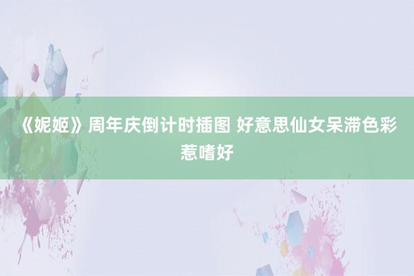 《妮姬》周年庆倒计时插图 好意思仙女呆滞色彩惹嗜好