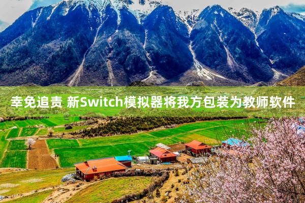 幸免追责 新Switch模拟器将我方包装为教师软件